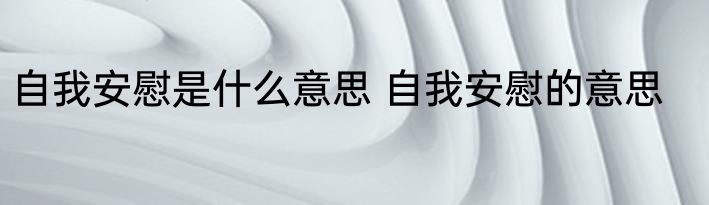 自我安慰是什么意思 自我安慰的意思