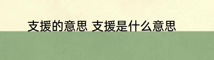 支援的意思 支援是什么意思