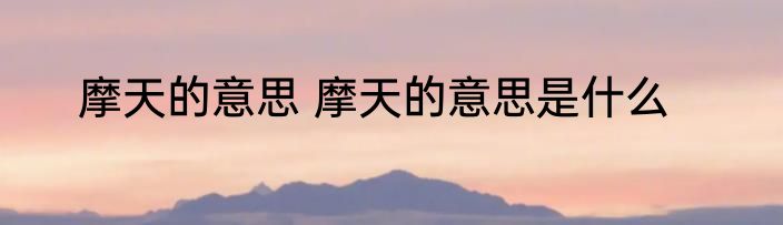 摩天的意思 摩天的意思是什么
