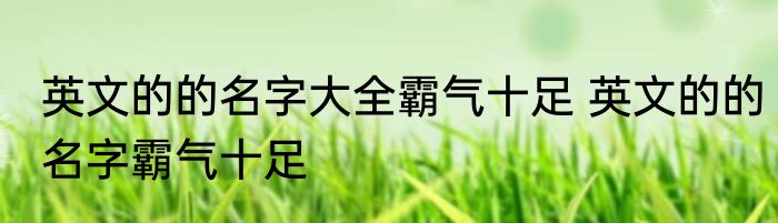 英文的的名字大全霸气十足 英文的的名字霸气十足