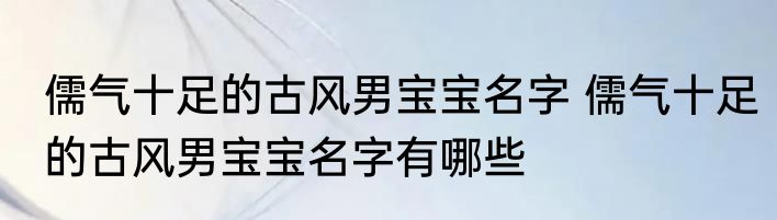 儒气十足的古风男宝宝名字 儒气十足的古风男宝宝名字有哪些