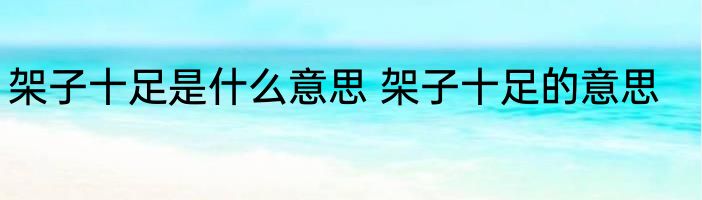 架子十足是什么意思 架子十足的意思