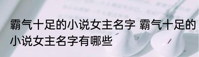霸气十足的小说女主名字 霸气十足的小说女主名字有哪些