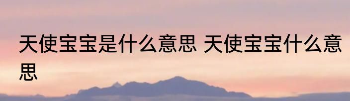 天使宝宝是什么意思 天使宝宝什么意思