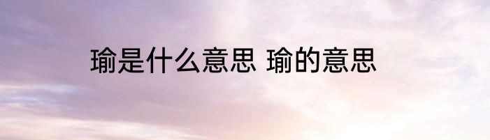 瑜是什么意思 瑜的意思