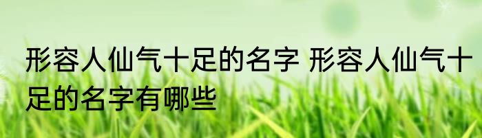 形容人仙气十足的名字 形容人仙气十足的名字有哪些