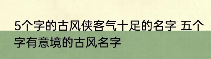 5个字的古风侠客气十足的名字 五个字有意境的古风名字