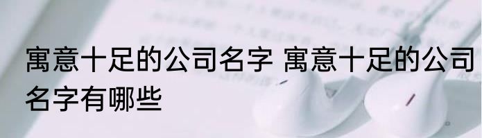 寓意十足的公司名字 寓意十足的公司名字有哪些