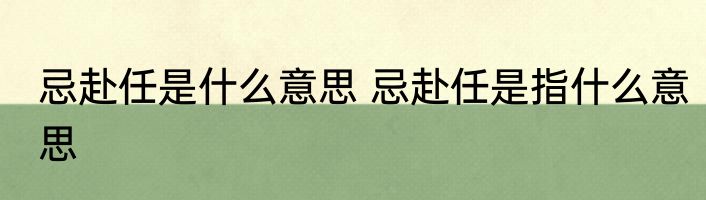 忌赴任是什么意思 忌赴任是指什么意思