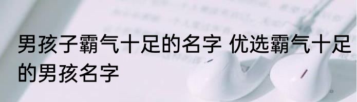 男孩子霸气十足的名字 优选霸气十足的男孩名字