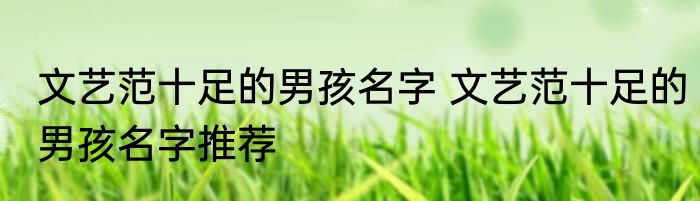 文艺范十足的男孩名字 文艺范十足的男孩名字推荐