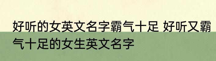 好听的女英文名字霸气十足 好听又霸气十足的女生英文名字