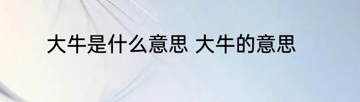 大牛是什么意思 大牛的意思
