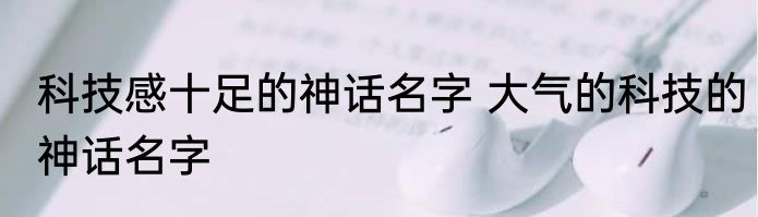 科技感十足的神话名字 大气的科技的神话名字