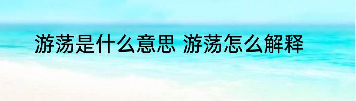 游荡是什么意思 游荡怎么解释