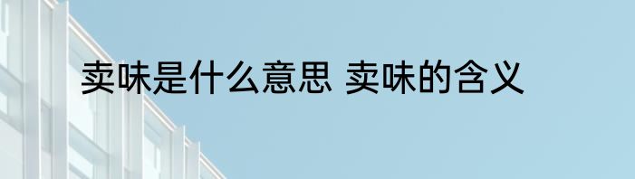 卖味是什么意思 卖味的含义