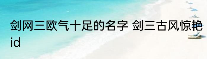 剑网三欧气十足的名字 剑三古风惊艳id