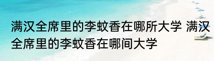 满汉全席里的李蚊香在哪所大学 满汉全席里的李蚊香在哪间大学