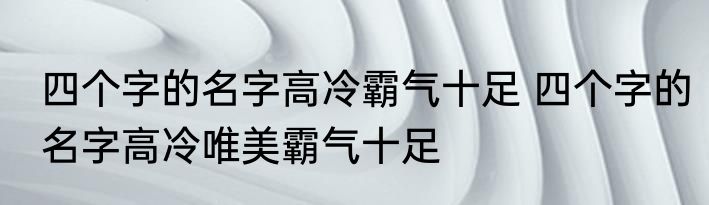 四个字的名字高冷霸气十足 四个字的名字高冷唯美霸气十足
