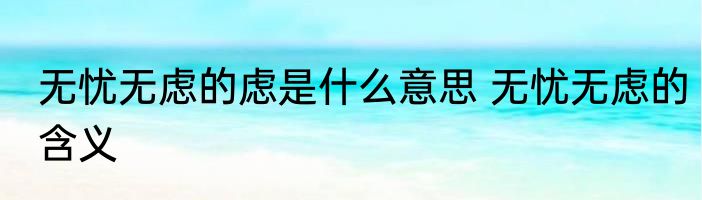 无忧无虑的虑是什么意思 无忧无虑的含义