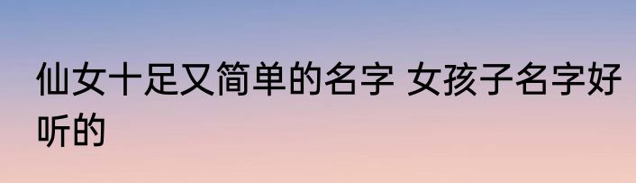 仙女十足又简单的名字 女孩子名字好听的