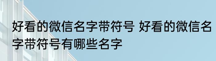 好看的微信名字带符号 好看的微信名字带符号有哪些名字