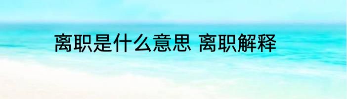 离职是什么意思 离职解释