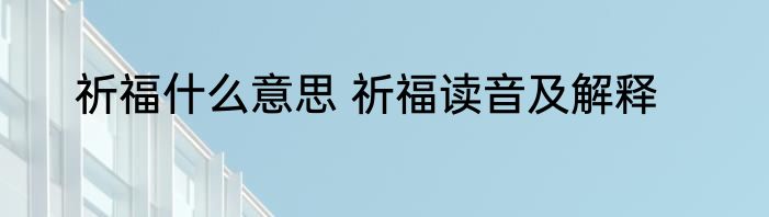 祈福什么意思 祈福读音及解释