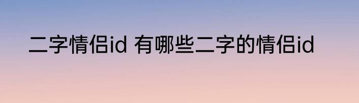二字情侣id 有哪些二字的情侣id