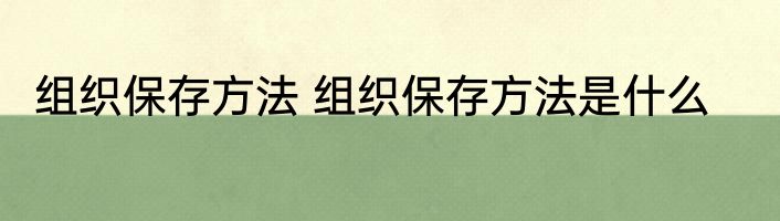 组织保存方法 组织保存方法是什么