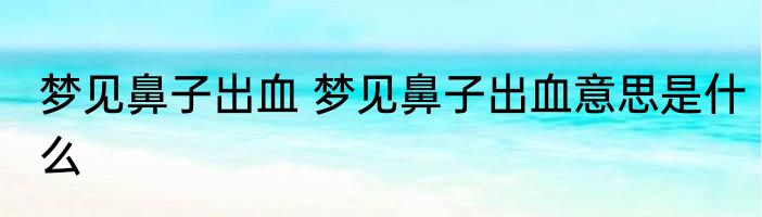 梦见鼻子出血 梦见鼻子出血意思是什么