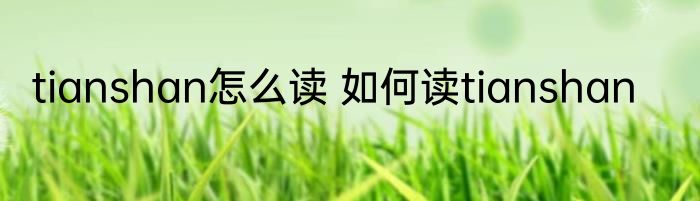 tianshan怎么读 如何读tianshan