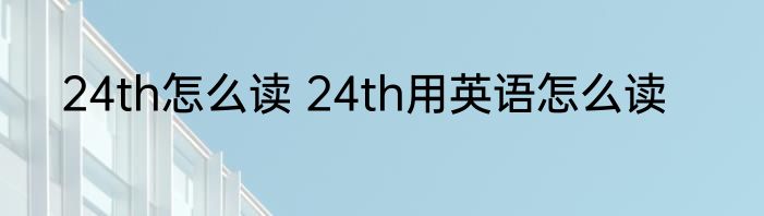 24th怎么读 24th用英语怎么读
