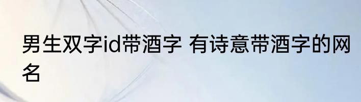 男生双字id带酒字 有诗意带酒字的网名