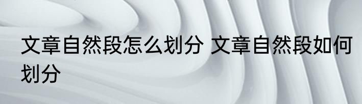 文章自然段怎么划分 文章自然段如何划分