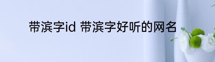 带滨字id 带滨字好听的网名