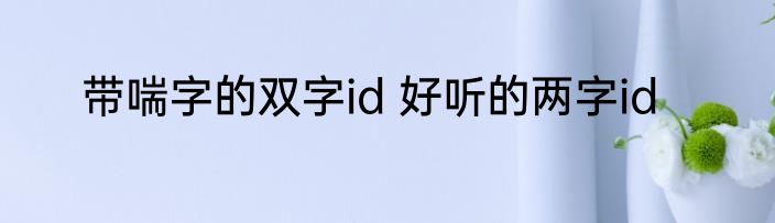 带喘字的双字id 好听的两字id