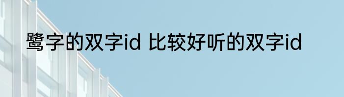 鹭字的双字id 比较好听的双字id
