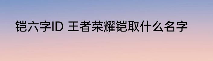 铠六字ID 王者荣耀铠取什么名字