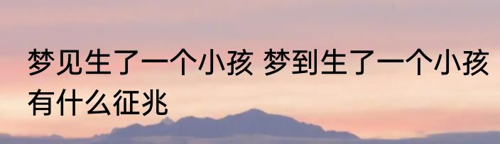 梦见生了一个小孩 梦到生了一个小孩有什么征兆