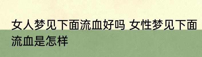 女人梦见下面流血好吗 女性梦见下面流血是怎样