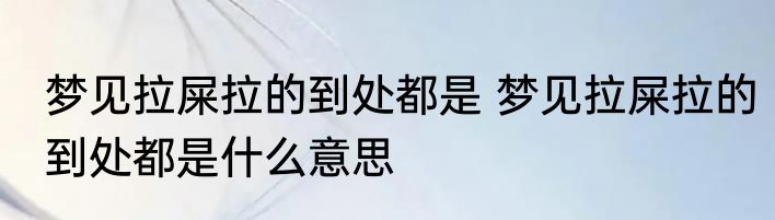 梦见拉屎拉的到处都是 梦见拉屎拉的到处都是什么意思