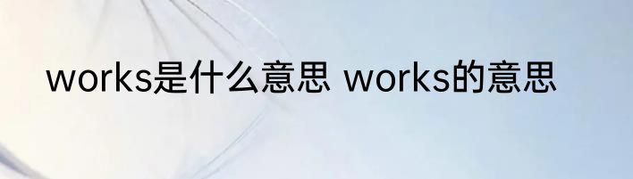 works是什么意思 works的意思