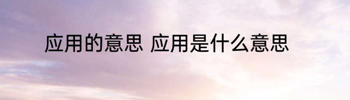 应用的意思 应用是什么意思