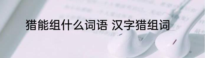 猎能组什么词语 汉字猎组词