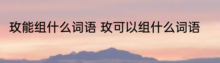玫能组什么词语 玫可以组什么词语