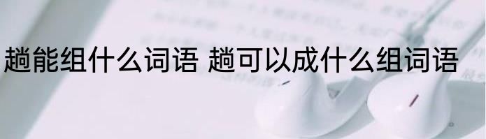 趟能组什么词语 趟可以成什么组词语