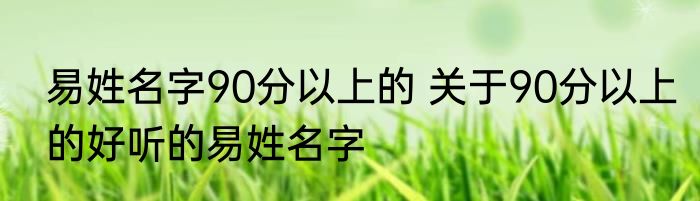 易姓名字90分以上的 关于90分以上的好听的易姓名字