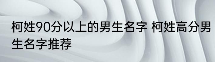 柯姓90分以上的男生名字 柯姓高分男生名字推荐