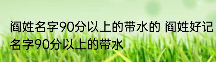 阎姓名字90分以上的带水的 阎姓好记名字90分以上的带水